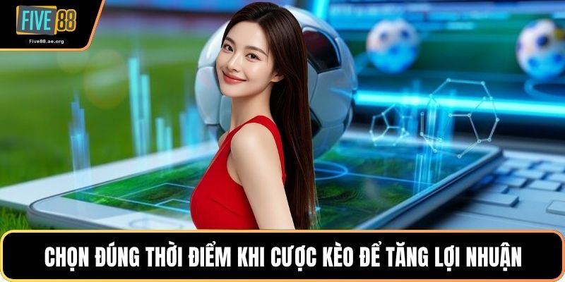 Chọn đúng thời điểm khi cược kèo để tăng lợi nhuận