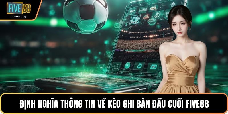 Định nghĩa thông tin về kèo ghi bàn đầu cuối Five88