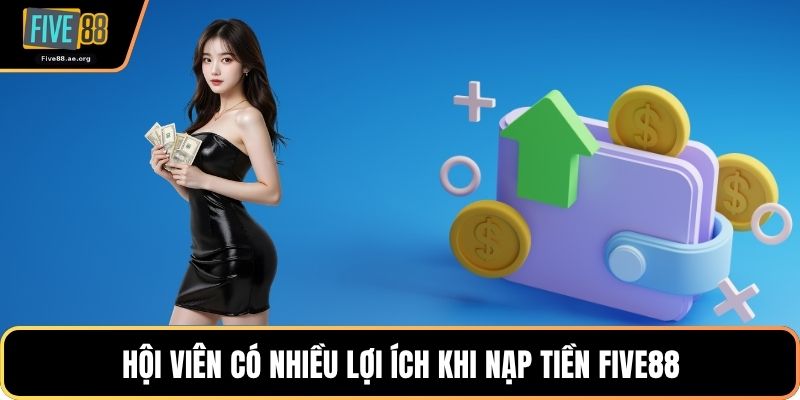Hội viên có nhiều lợi ích khi nạp tiền Five88