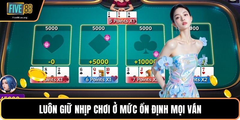 Luôn giữ nhịp chơi ở mức ổn định mọi ván