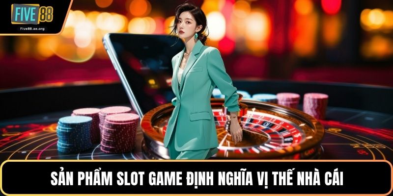 Sản phẩm slot game định nghĩa vị thế nhà cái