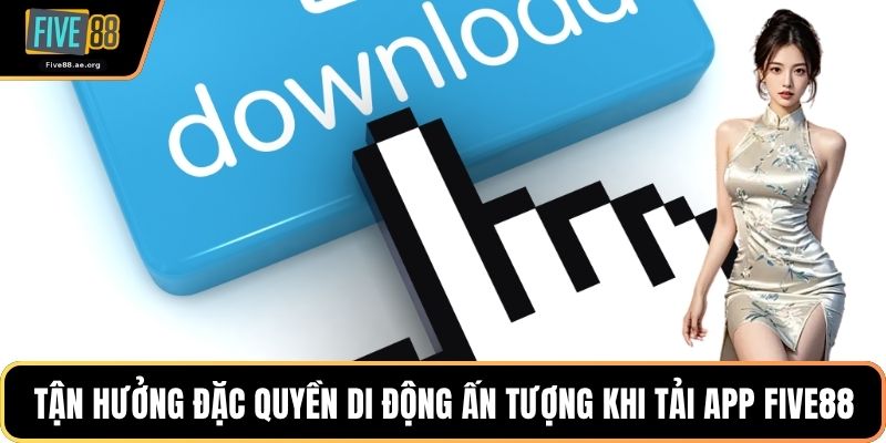 Tận hưởng đặc quyền di động ấn tượng khi tải app Five88