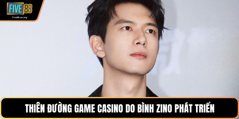 Thiên đường game casino do Bình Zino phát triển