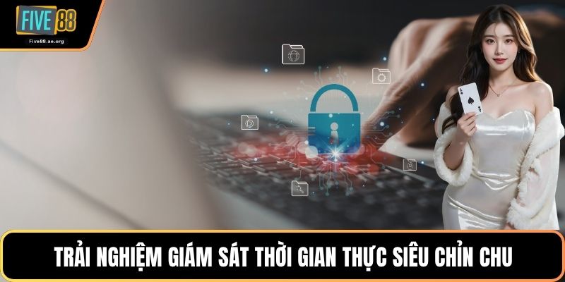 Trải nghiệm giám sát thời gian thực siêu chỉn chu